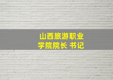 山西旅游职业学院院长 书记